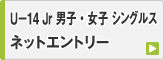 春季ジュニア大会 男子・女子 U-14 シングルス ネットエントリー